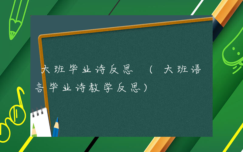 大班毕业诗反思 (大班语言毕业诗教学反思)